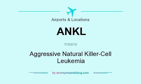 What does ANKL mean? It stands for Aggressive Natural Killer-Cell Leukemia