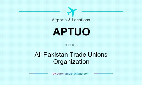 What does APTUO mean? It stands for All Pakistan Trade Unions Organization