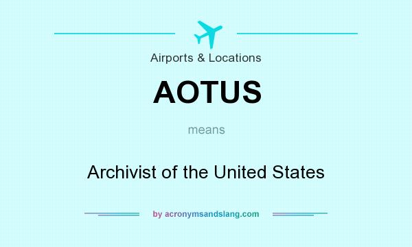 What does AOTUS mean? It stands for Archivist of the United States