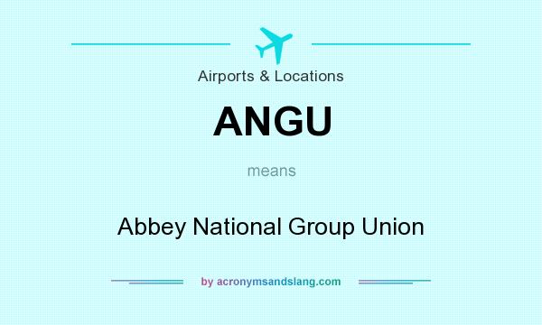 What does ANGU mean? It stands for Abbey National Group Union