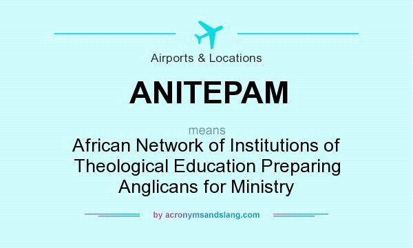 What does ANITEPAM mean? It stands for African Network of Institutions of Theological Education Preparing Anglicans for Ministry