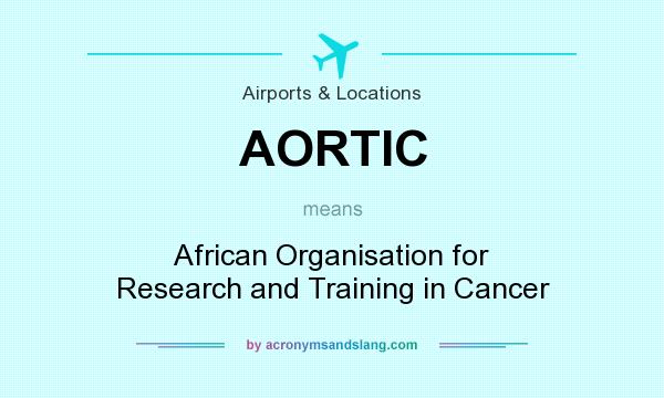 What does AORTIC mean? It stands for African Organisation for Research and Training in Cancer