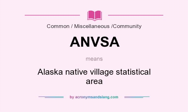 What does ANVSA mean? It stands for Alaska native village statistical area