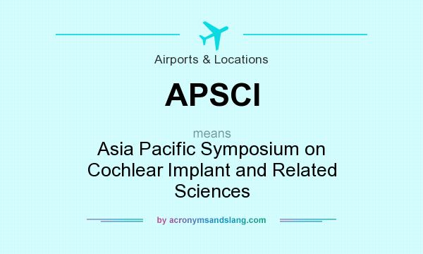 What does APSCI mean? It stands for Asia Pacific Symposium on Cochlear Implant and Related Sciences