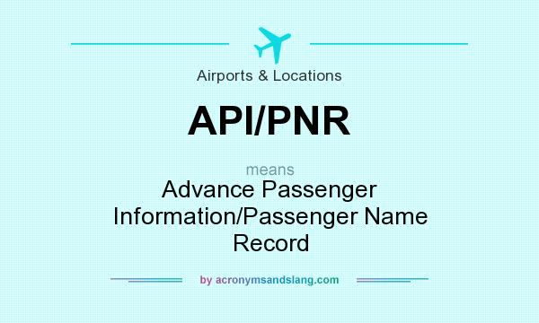 What does API/PNR mean? It stands for Advance Passenger Information/Passenger Name Record