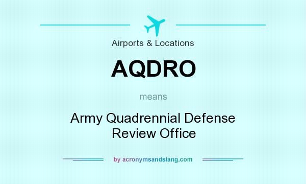 What does AQDRO mean? It stands for Army Quadrennial Defense Review Office