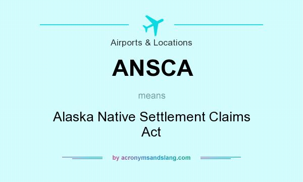 What does ANSCA mean? It stands for Alaska Native Settlement Claims Act