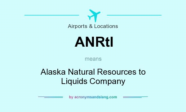 What does ANRtl mean? It stands for Alaska Natural Resources to Liquids Company