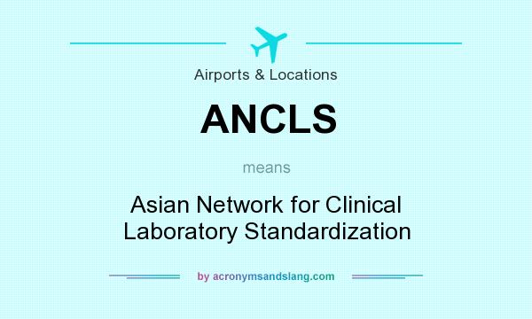 What does ANCLS mean? It stands for Asian Network for Clinical Laboratory Standardization