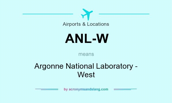 What does ANL-W mean? It stands for Argonne National Laboratory - West