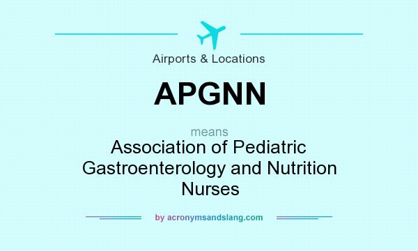 What does APGNN mean? It stands for Association of Pediatric Gastroenterology and Nutrition Nurses