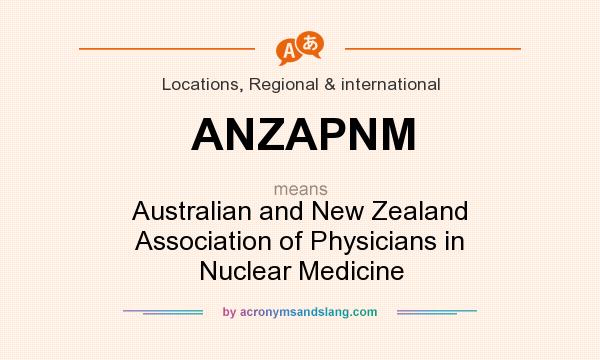 What does ANZAPNM mean? It stands for Australian and New Zealand Association of Physicians in Nuclear Medicine
