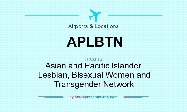 What does APLBTN mean? It stands for Asian and Pacific Islander Lesbian, Bisexual Women and Transgender Network