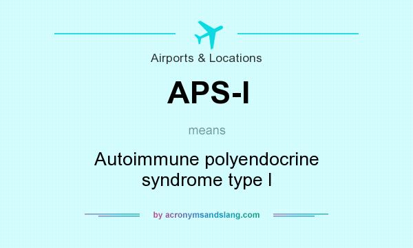 What does APS-I mean? It stands for Autoimmune polyendocrine syndrome type I