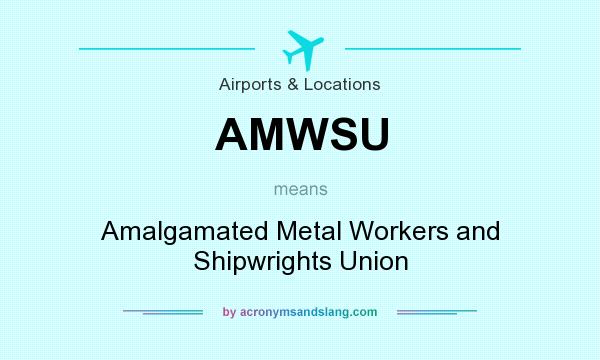 What does AMWSU mean? It stands for Amalgamated Metal Workers and Shipwrights Union