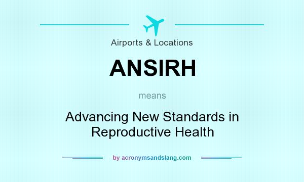 What does ANSIRH mean? It stands for Advancing New Standards in Reproductive Health