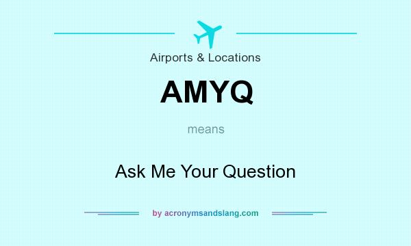 What does AMYQ mean? It stands for Ask Me Your Question