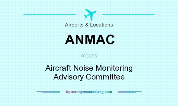 What does ANMAC mean? It stands for Aircraft Noise Monitoring Advisory Committee