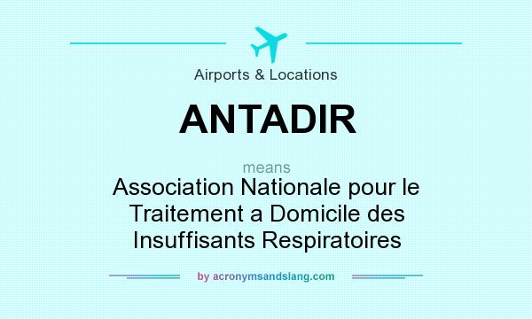 What does ANTADIR mean? It stands for Association Nationale pour le Traitement a Domicile des Insuffisants Respiratoires