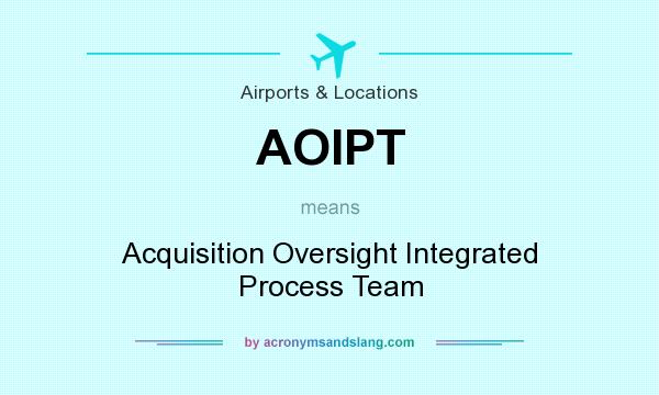 What does AOIPT mean? It stands for Acquisition Oversight Integrated Process Team