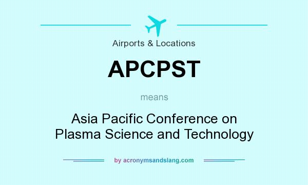 What does APCPST mean? It stands for Asia Pacific Conference on Plasma Science and Technology