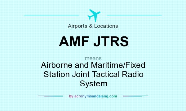 What does AMF JTRS mean? It stands for Airborne and Maritime/Fixed Station Joint Tactical Radio System