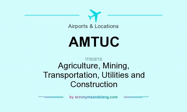 What does AMTUC mean? It stands for Agriculture, Mining, Transportation, Utilities and Construction