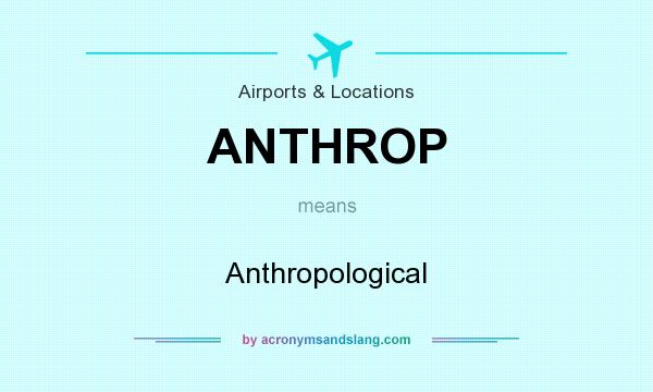 What does ANTHROP mean? It stands for Anthropological