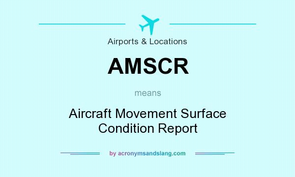 What does AMSCR mean? It stands for Aircraft Movement Surface Condition Report