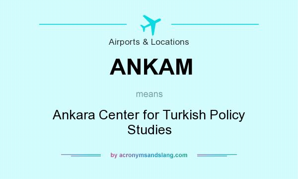 What does ANKAM mean? It stands for Ankara Center for Turkish Policy Studies