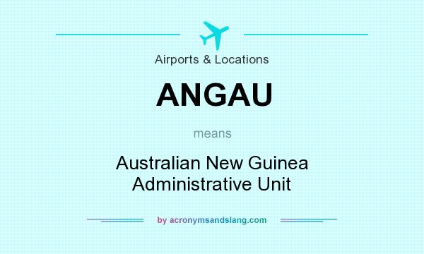 What does ANGAU mean? It stands for Australian New Guinea Administrative Unit