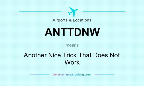What does ANTTDNW mean? It stands for Another Nice Trick That Does Not Work