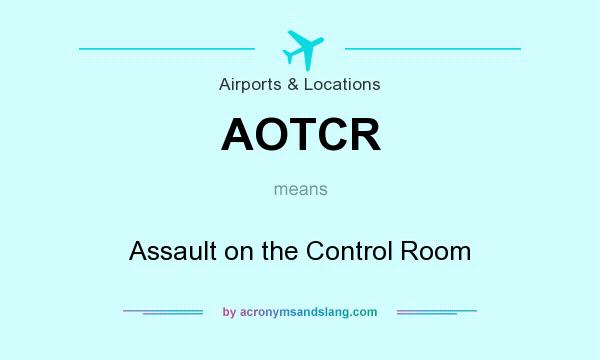 What does AOTCR mean? It stands for Assault on the Control Room