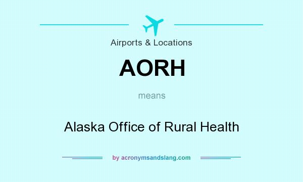 What does AORH mean? It stands for Alaska Office of Rural Health