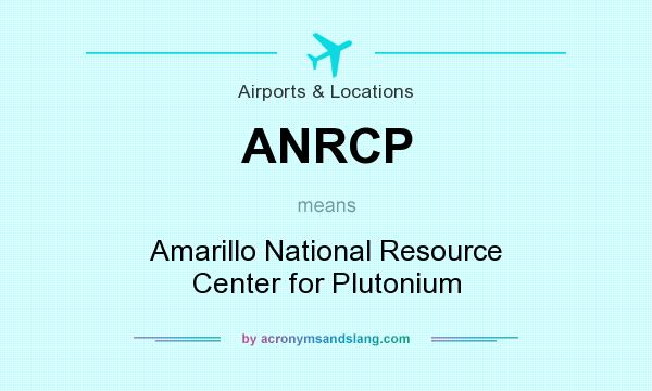 What does ANRCP mean? It stands for Amarillo National Resource Center for Plutonium