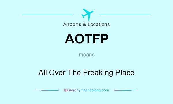 What does AOTFP mean? It stands for All Over The Freaking Place