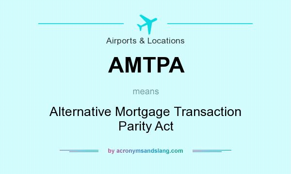 What does AMTPA mean? It stands for Alternative Mortgage Transaction Parity Act