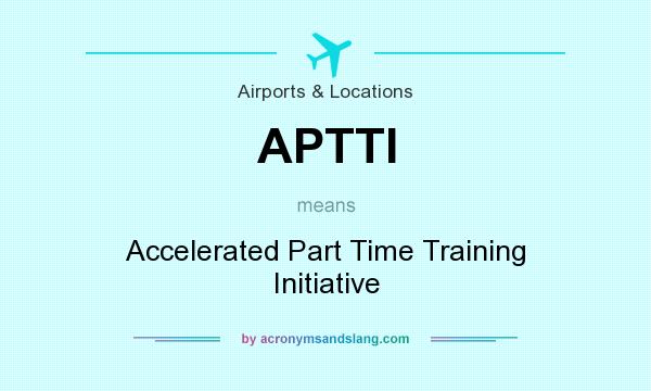 What does APTTI mean? It stands for Accelerated Part Time Training Initiative