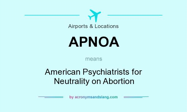 What does APNOA mean? It stands for American Psychiatrists for Neutrality on Abortion