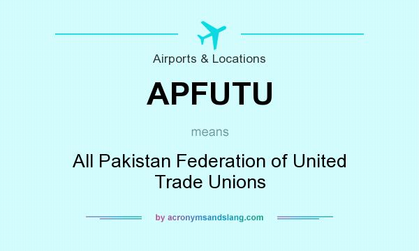What does APFUTU mean? It stands for All Pakistan Federation of United Trade Unions