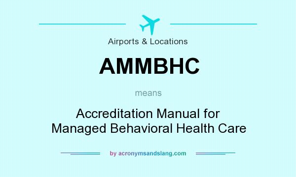What does AMMBHC mean? It stands for Accreditation Manual for Managed Behavioral Health Care
