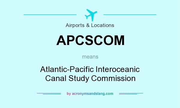 What does APCSCOM mean? It stands for Atlantic-Pacific Interoceanic Canal Study Commission