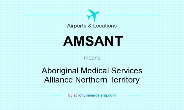 What does AMSANT mean? It stands for Aboriginal Medical Services Alliance Northern Territory