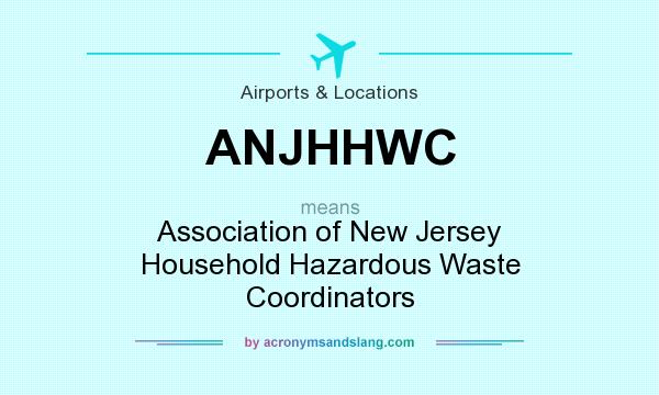 What does ANJHHWC mean? It stands for Association of New Jersey Household Hazardous Waste Coordinators