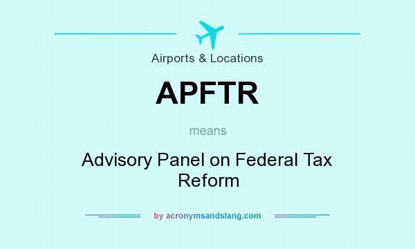What does APFTR mean? It stands for Advisory Panel on Federal Tax Reform