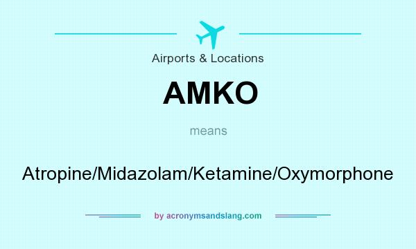 What does AMKO mean? It stands for Atropine/Midazolam/Ketamine/Oxymorphone