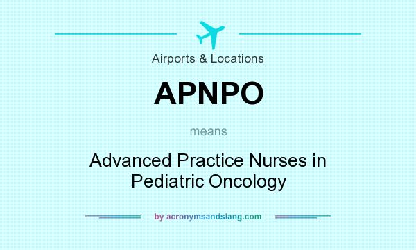 What does APNPO mean? It stands for Advanced Practice Nurses in Pediatric Oncology