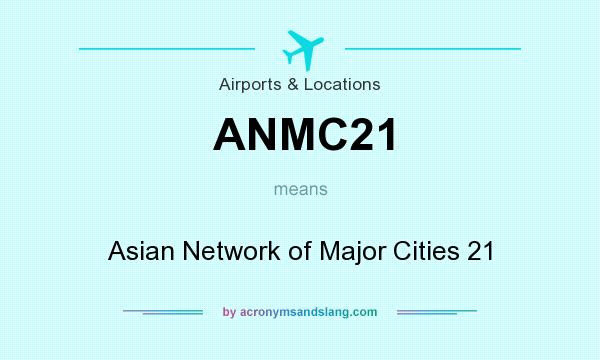 What does ANMC21 mean? It stands for Asian Network of Major Cities 21