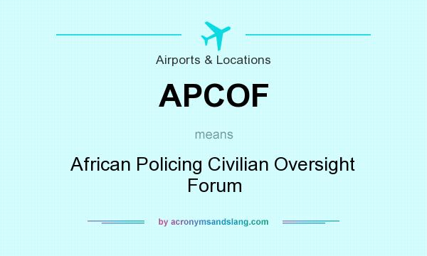 What does APCOF mean? It stands for African Policing Civilian Oversight Forum