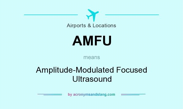 What does AMFU mean? It stands for Amplitude-Modulated Focused Ultrasound